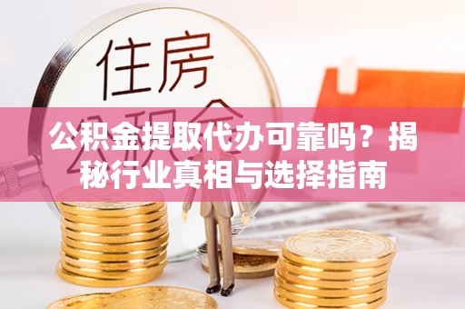 黄岩公积金提取代办可靠吗？揭秘行业真相与选择指南