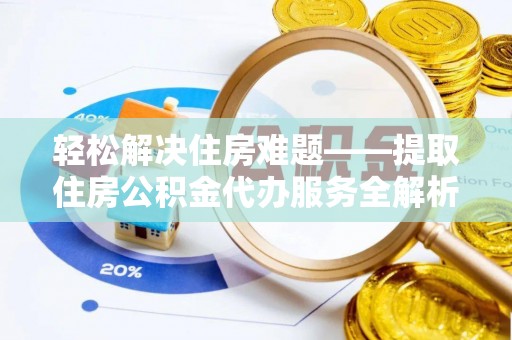 黄岩轻松解决住房难题——提取住房公积金代办服务全解析