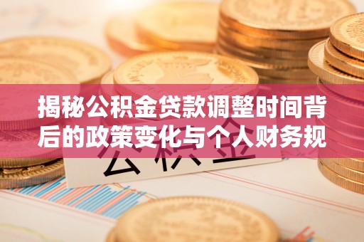 黄岩揭秘公积金贷款调整时间背后的政策变化与个人财务规划