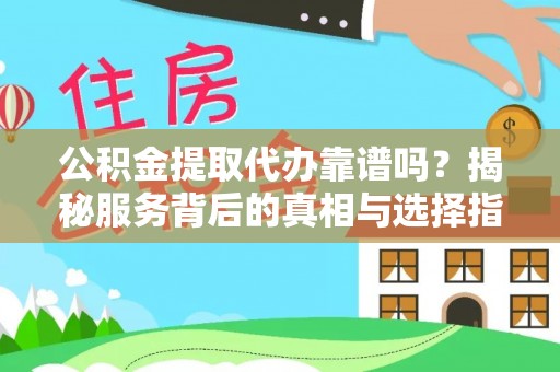 黄岩公积金提取代办靠谱吗？揭秘服务背后的真相与选择指南
