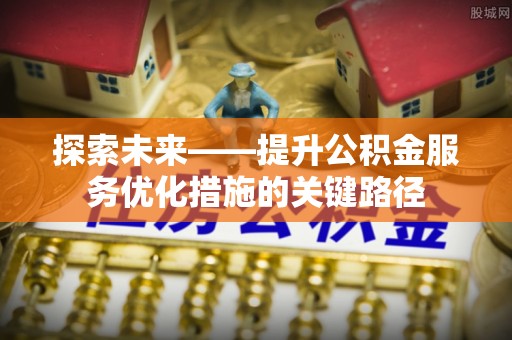 黄岩探索未来——提升公积金服务优化措施的关键路径