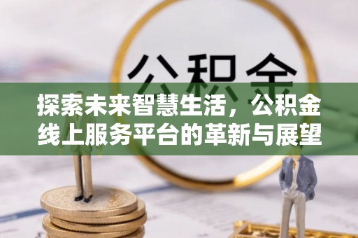 黄岩探索未来智慧生活，公积金线上服务平台的革新与展望