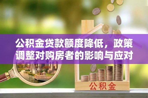 黄岩公积金贷款额度降低，政策调整对购房者的影响与应对策略
