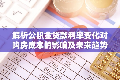 黄岩解析公积金贷款利率变化对购房成本的影响及未来趋势
