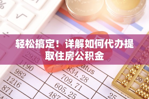 黄岩轻松搞定！详解如何代办提取住房公积金