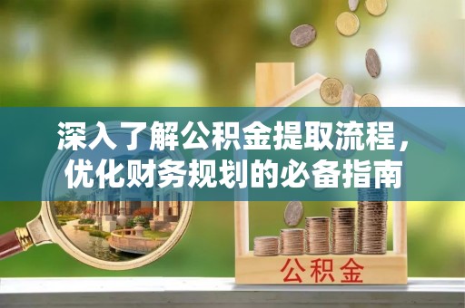 黄岩深入了解公积金提取流程，优化财务规划的必备指南