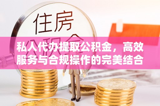 黄岩私人代办提取公积金，高效服务与合规操作的完美结合