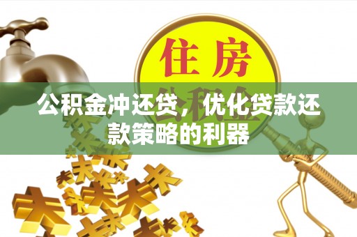 黄岩公积金冲还贷，优化贷款还款策略的利器