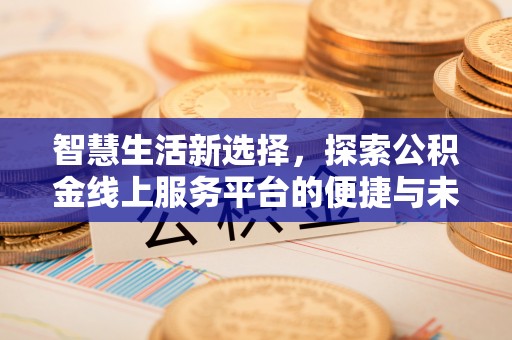 黄岩智慧生活新选择，探索公积金线上服务平台的便捷与未来