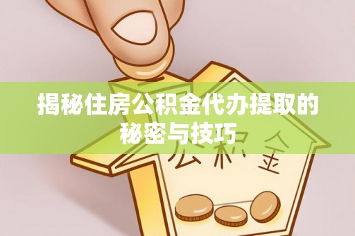 黄岩揭秘住房公积金代办提取的秘密与技巧