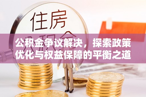 黄岩公积金争议解决，探索政策优化与权益保障的平衡之道