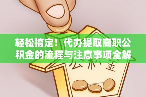 黄岩轻松搞定！代办提取离职公积金的流程与注意事项全解析