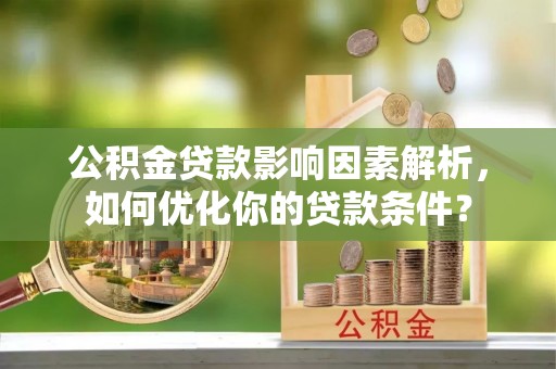 黄岩公积金贷款影响因素解析，如何优化你的贷款条件？