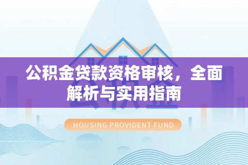 黄岩公积金贷款资格审核，全面解析与实用指南