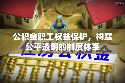 黄岩公积金职工权益保护，构建公平透明的制度体系