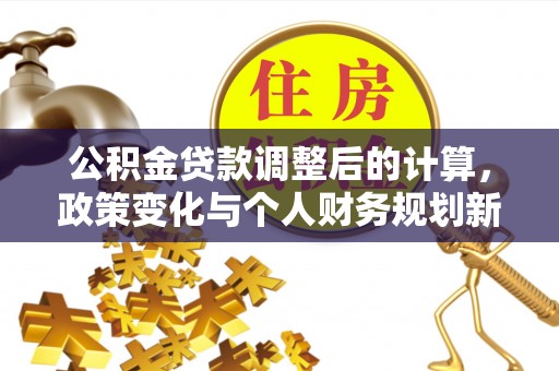 黄岩公积金贷款调整后的计算，政策变化与个人财务规划新思路
