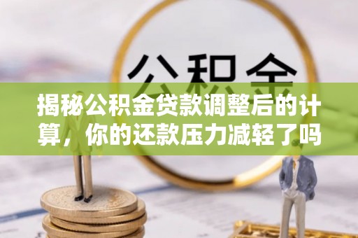 黄岩揭秘公积金贷款调整后的计算，你的还款压力减轻了吗？