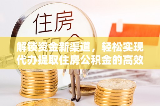 黄岩解锁资金新渠道，轻松实现代办提取住房公积金的高效攻略