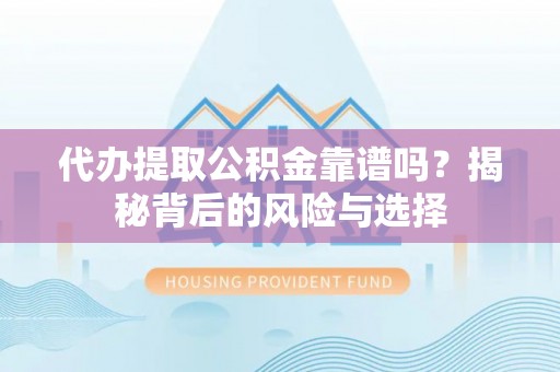 黄岩代办提取公积金靠谱吗？揭秘背后的风险与选择