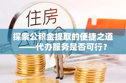 黄岩探索公积金提取的便捷之道——代办服务是否可行？