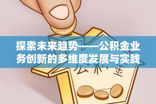 黄岩探索未来趋势——公积金业务创新的多维度发展与实践