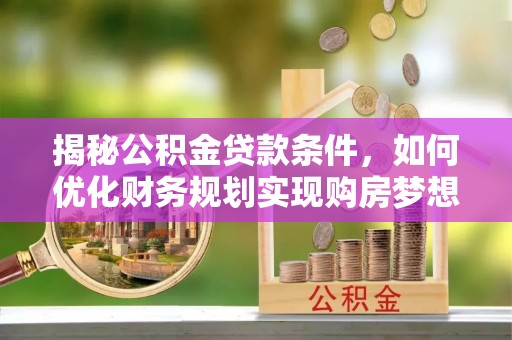 黄岩揭秘公积金贷款条件，如何优化财务规划实现购房梦想