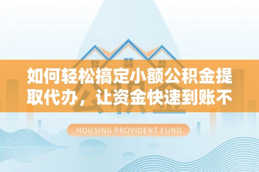 黄岩如何轻松搞定小额公积金提取代办，让资金快速到账不是梦