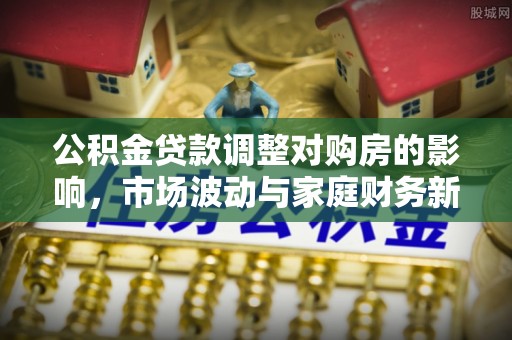 黄岩公积金贷款调整对购房的影响，市场波动与家庭财务新趋势