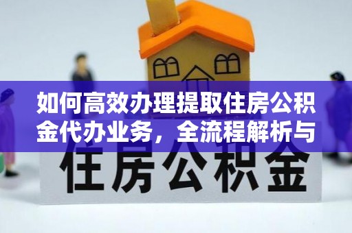 黄岩如何高效办理提取住房公积金代办业务，全流程解析与实用建议