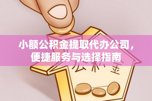 黄岩小额公积金提取代办公司，便捷服务与选择指南