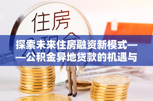 黄岩探索未来住房融资新模式——公积金异地贷款的机遇与挑战