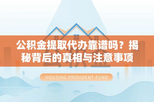 黄岩公积金提取代办靠谱吗？揭秘背后的真相与注意事项