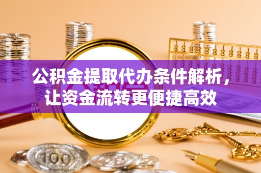 黄岩公积金提取代办条件解析，让资金流转更便捷高效