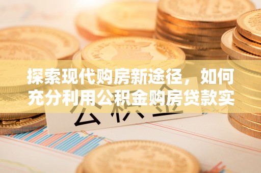 黄岩探索现代购房新途径，如何充分利用公积金购房贷款实现置业梦想