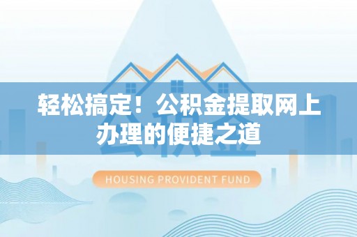 黄岩轻松搞定！公积金提取网上办理的便捷之道