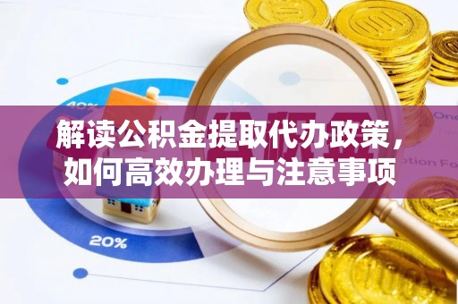 黄岩解读公积金提取代办政策，如何高效办理与注意事项