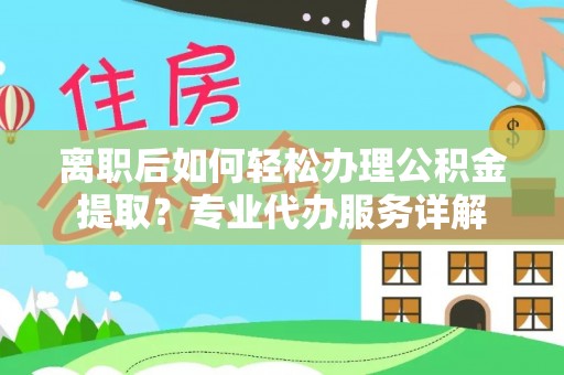 黄岩离职后如何轻松办理公积金提取？专业代办服务详解