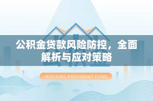 黄岩公积金贷款风险防控，全面解析与应对策略
