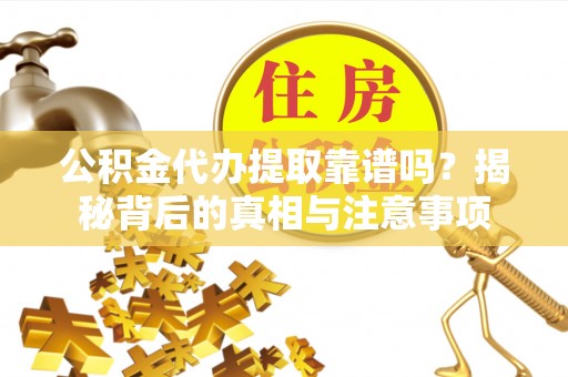 黄岩公积金代办提取靠谱吗？揭秘背后的真相与注意事项