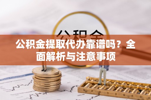 黄岩公积金提取代办靠谱吗？全面解析与注意事项