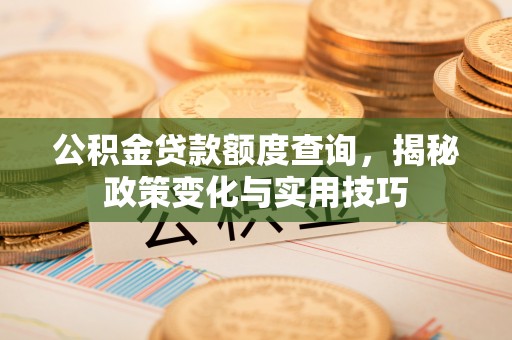 黄岩公积金贷款额度查询，揭秘政策变化与实用技巧