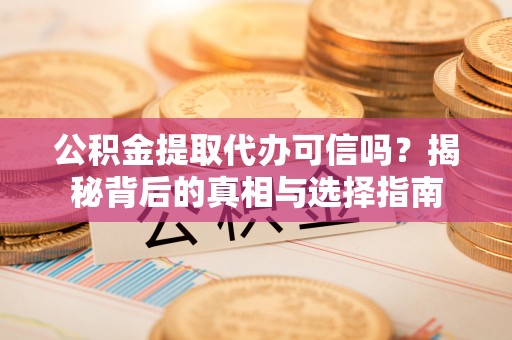 黄岩公积金提取代办可信吗？揭秘背后的真相与选择指南