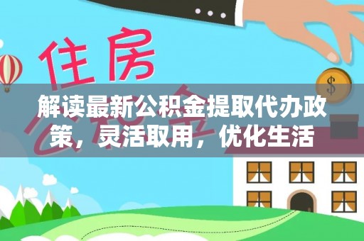 黄岩解读最新公积金提取代办政策，灵活取用，优化生活