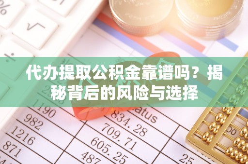 黄岩代办提取公积金靠谱吗？揭秘背后的风险与选择