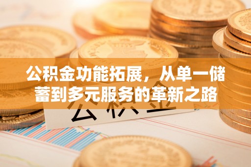 黄岩公积金功能拓展，从单一储蓄到多元服务的革新之路