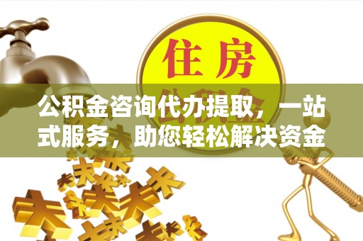 黄岩公积金咨询代办提取，一站式服务，助您轻松解决资金难题