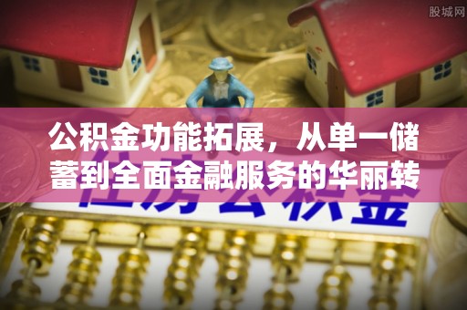 黄岩公积金功能拓展，从单一储蓄到全面金融服务的华丽转身