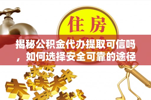 黄岩揭秘公积金代办提取可信吗，如何选择安全可靠的途径