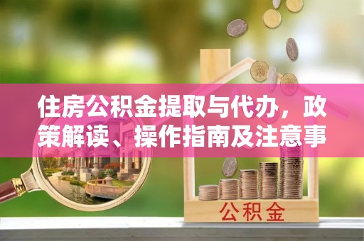 黄岩住房公积金提取与代办，政策解读、操作指南及注意事项