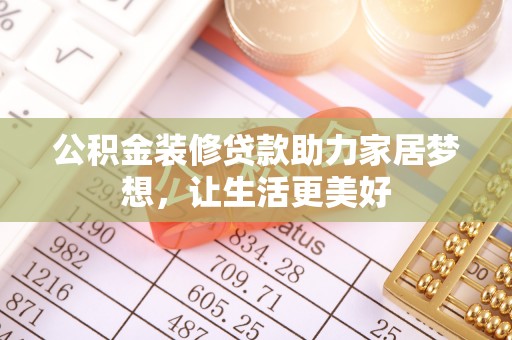 黄岩公积金装修贷款助力家居梦想，让生活更美好
